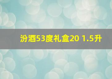 汾酒53度礼盒20 1.5升